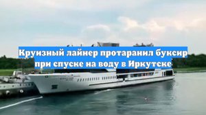 Круизный лайнер протаранил буксир при спуске на воду в Иркутске