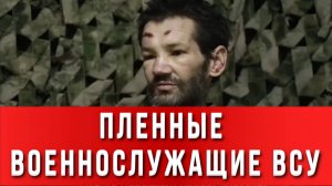 ПЛЕННЫЕ ВОЕННОСЛУЖАЩИЕ ВСУ: «Людей набирают, и они просто исчезают…» Сводки Новости