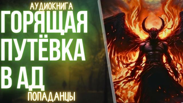 АУДИОКНИГА | ПОПАДАНЕЦ: ГОРЯЩАЯ ПУТЁВКА В АД