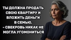 ИСТОРИИ ИЗ ЖИЗНИ: ТЫ ДОЛЖНА ПРОДАТЬ СВОЮ КВАРТИРУ И ВЛОЖИТЬ ДЕНЬГИ В СЕМЬЮ, - СВЕКРОВЬ НИКАК НЕ