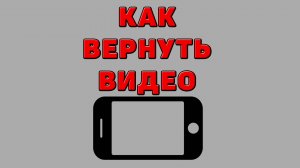 Как вернуть видео на Телефоне