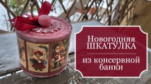 Новогодняя ШКАТУЛКА из КОНСЕРВНОЙ банки! - Новогоднее украшение своими руками