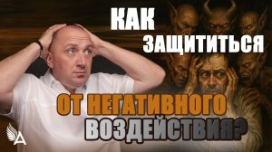 КАК ЗАЩИТИТЬСЯ ОТ НЕГАТИВНОГО ВОЗДЕЙСТВИЯ? -- Михаил Агеев