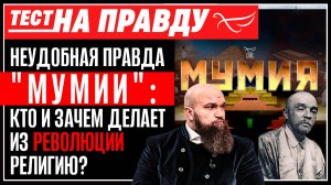НЕУДОБНАЯ ПРАВДА "МУМИИ": КТО И ЗАЧЕМ ДЕЛАЕТ ИЗ РЕВОЛЮЦИИ РЕЛИГИЮ?