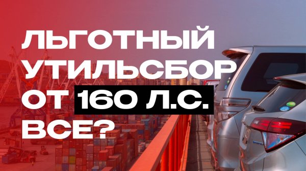 ЛЬГОТНЫЙ УТИЛЬСБОР ДЛЯ 160 ЛС ВСЕ? Что будет дальше