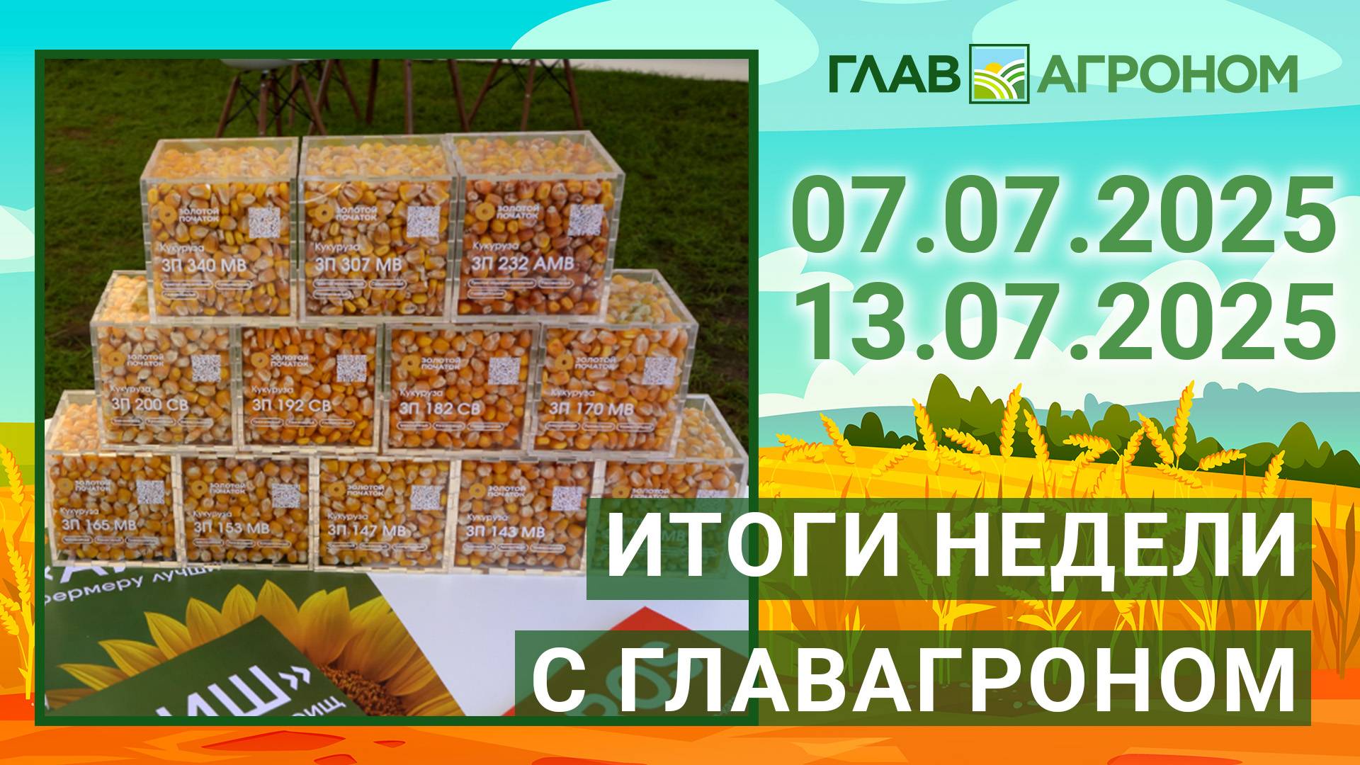 Итоги недели с ГлавАгроном. 07.07.2025 - 13.07.2025