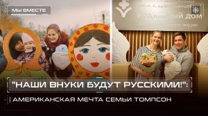 "Наши внуки будут русскими!": Американская мечта семьи Томпсон