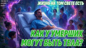 Откуда у умершего на Том свете берется тело? Жизнь после жизни есть. Я знаю!