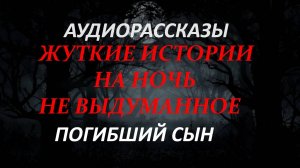 СТРАШНЫЕ РАССКАЗЫ НА НОЧЬ-ПОГИБШИЙ СЫН