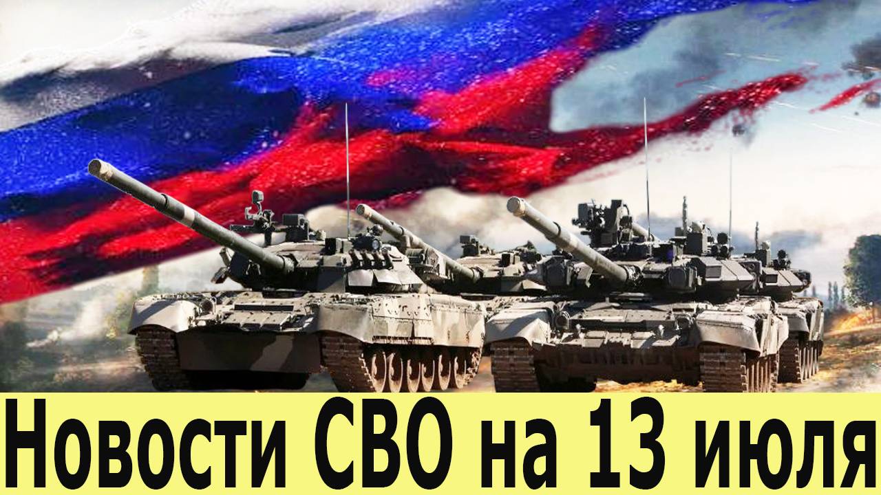 Новости СВО на 13 июля. Сводк Сводка с фронта. Последние новости сегодня. Сводки СВО на 13.07.2025 смотреть онлайн