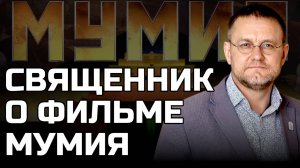 СВЯЩЕННИК НЕ ПОБОЯЛСЯ СКАЗАТЬ ПРАВДУ О ФИЛЬМЕ МУМИЯ | Александр САВЧЕНКОВ
