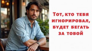 Тот, кто тебя игнорировал, будет бегать за тобой