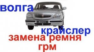 ЗАМЕНА РЕМНЯ ГРМ ВОЛГА (КРАЙСЛЕР)