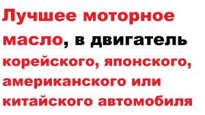 Лучшие моторные масла, для корейских, японских, американских и китайских автомобилей.