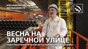 "Весна на Заречной улице" Поют работники ТМК! С днём металлурга! #музыкавместе #песнивеликойстраны