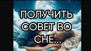 ПОЛУЧИТЬ СОВЕТ ВО СНЕ…ДЛЯ ВСЕХ…
