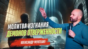 МОЛИТВА ИЗГНАНИЯ ДЕМОНОВ ОТВЕРЖЕННОСТИ | Пастор Александр Мунтеану
