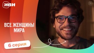Все женщины мира — 6 серия | Русская озвучка