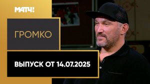 «Громко». Выпуск от 14.07.2025