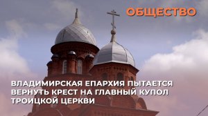 Владимирская епархия пытается вернуть крест на главный купол Троицкой церкви