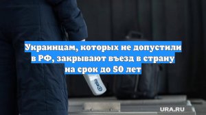 Украинцам, которых не допустили в РФ, закрывают въезд в страну на срок до 50 лет