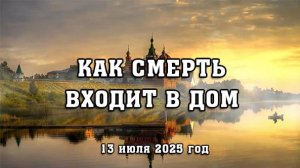 КАК СМЕРТЬ ВХОДИТ В ДОМ (13 июля 2025 год)