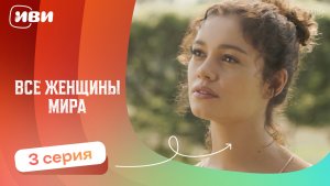 Все женщины мира — 3 серия | Русская озвучка