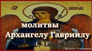 Мощные  молитвы Архангелу Гавриилу о помощи и заступлении. Вычитка
