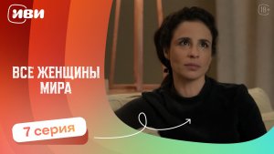Все женщины мира — 7 серия | Русская озвучка