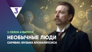 Скрябин. Музыка Апокалипсиса| Необычные люди, 4 выпуск