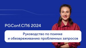 Руководство по поимке и обезвреживанию проблемных запросов — Екатерина Соколова, PGConf.СПб 2024