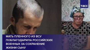 Мать пленного из ВСУ поблагодарила российских военных за сохранение жизни сыну