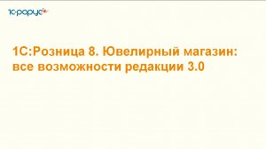 1С:Розница 8. Ювелирный магазин: все возможности редакции 3.0 - 24.06.2025