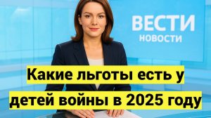 Какие льготы есть у детей войны в 2025 году