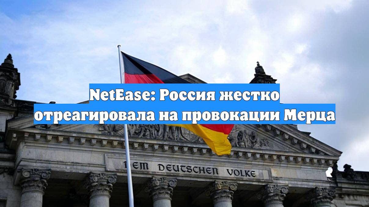 NetEase: Россия жестко отреагировала на провокации Мерца