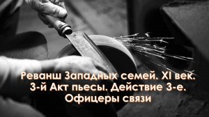 А44. Реванш западных семей. XI век. 3-й Акт пьесы. Действие 3-е. «Офицеры связи»