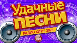 УДАЧНЫЕ ПЕСНИ И ЛЮБИМЫЕ ХИТЫ 2025 ✪ ВСЕ САМЫЕ ЛУЧШИЕ ПЕСНИ ДЛЯ ВАС ✪