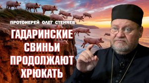 ГАДАРИНСКИЕ СВИНЬИ ПРОДОЛЖАЮТ ВИЗЖАТЬ И ХРЮКАТЬ (Мф.8:28 - 9:1). Протоиерей Олег Стеняев