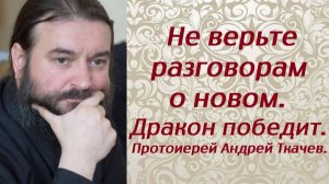 Не верьте разговорам о новом. Дракон победит. Протоиерей Андрей Ткачев.