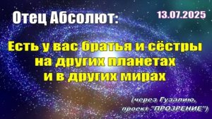 Послание Отца Абсолюта от 13 июля 2025 г. (через Гузалию)