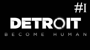 Детройт: Стать Человеком | Detroit: Become Human | часть 1