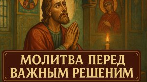 МОЛИТВА ПЕРЕД ВАЖНЫМ РЕШЕНИЕМ