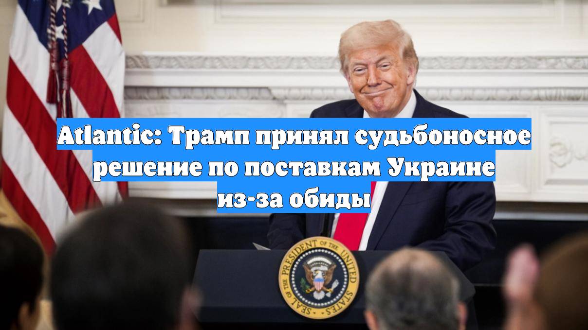 Atlantic: Трамп принял судьбоносное решение по поставкам Украине из-за обиды