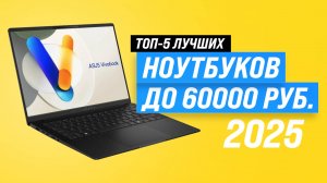 Лучшие ноутбуки до 60000 рублей 2025 года | Рейтинг лучших ноутбуков до 60 тысяч рублей