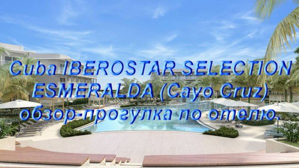 Обзор отеля IBEROSTAR SELECTION ESMERALDA (Cayo Cruz) 2025