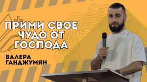 Прими свое чудо от Господа - Валера Ганджумян