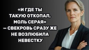ИСТОРИИ ИЗ ЖИЗНИ: «И ГДЕ ТЫ ТАКУЮ ОТКОПАЛ, МОЛЬ СЕРАЯ» — СВЕКРОВЬ СРАЗУ ЖЕ НЕ ВОЗЛЮБИЛА НЕВЕСТКУ