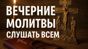 Вечерние молитвы. Слушать всем.