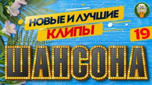 НОВЫЕ И ЛУЧШИЕ КЛИПЫ ШАНСОНА ✬ САМЫЕ ДУШЕВНЫЕ ВИДЕО ХИТЫ ✬ 19 ✬