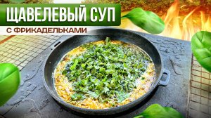 Готовим Летний Суп на костре! Щавелевый суп с Фрикадельками.
